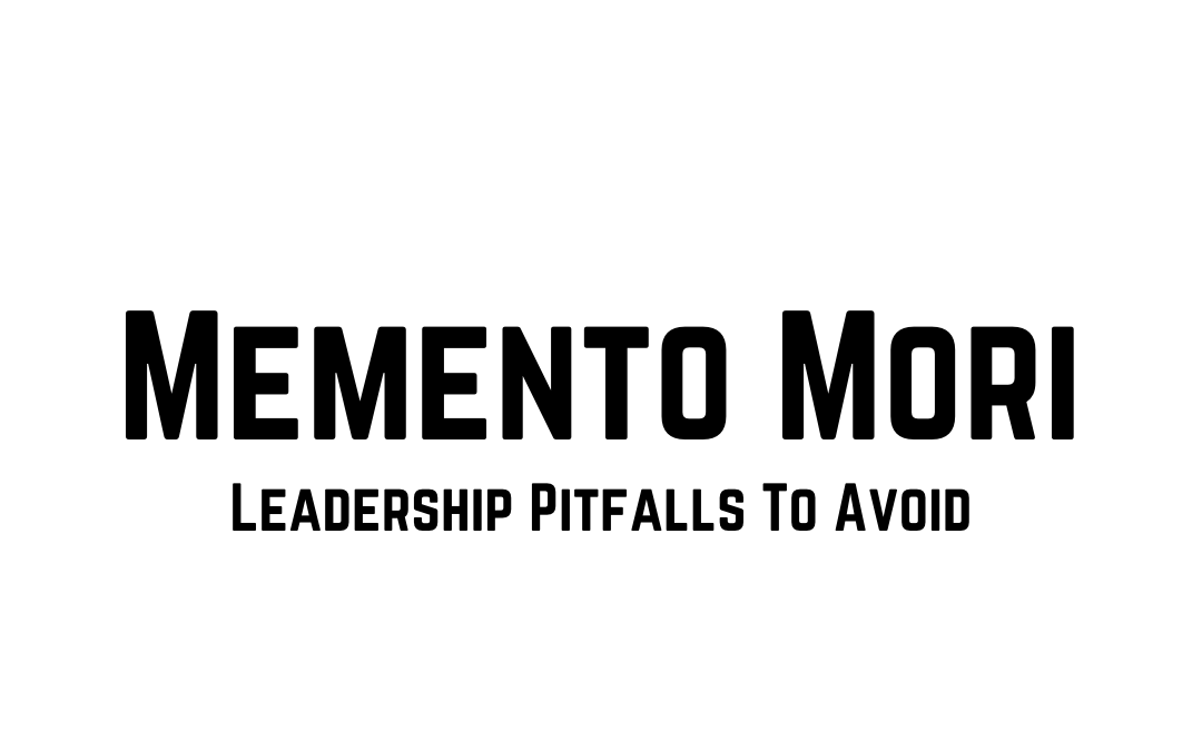 Memento Mori: Leadership Pitfalls To Avoid